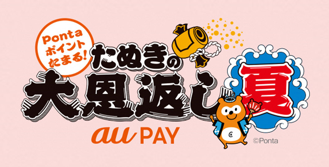 【au PAY】「たぬきの大恩返し 夏」で最大 10％ Ponta ポイント還元、au PAYカードからのチャージで5倍還元も