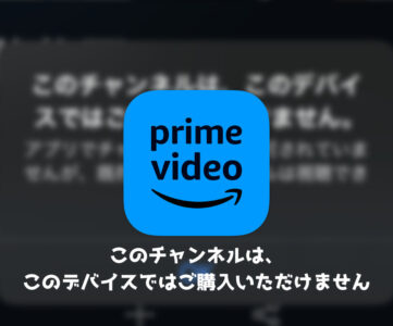 【プライムビデオ】「このチャンネルは、このデバイスではご購入いただけません」と表示され動画を視聴できない