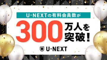 【U-NEXT】有料会員数300万人を突破、300万ポイントが当たるRTキャンペーン実施