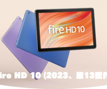【比較】『Fire HD 10（2023、第13世代）』の特徴、『Fire Max 11』や前世代（第11世代）モデルとの違いは