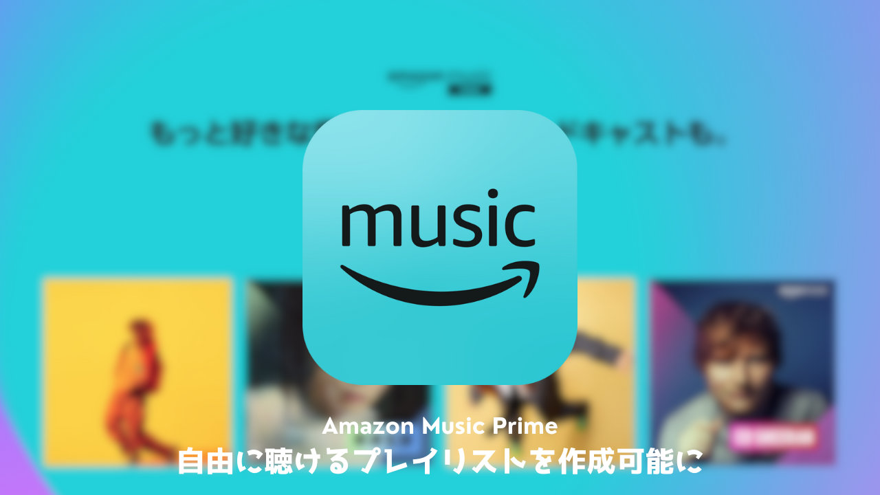 Amazon Music Prime（プライム会員特典）で自由に聴けるプレイリストを作成可能に。作り方と注意点